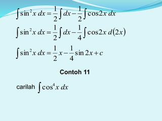dxxdxdxx    2cos
2
1
2
1
sin2
 xdxdxdxx 22cos
4
1
2
1
sin2
  
cxxdxx  2sin
4
1
2
1
sin2
Contoh 11
carilah dxx
4
cos
 