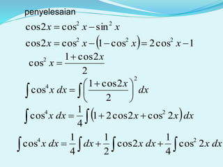 penyelesaian
  1cos2cos1cos2cos
sincos2cos
222
22


xxxx
xxx
2
2cos1
cos2 x
x


 




 
 dx
x
dxx
2
4
2
2cos1
cos
   dxxxdxx 2cos2cos21
4
1
cos 24
   dxxdxxdxdxx 2cos
4
1
2cos
2
1
4
1
cos 24
 