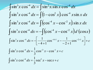 dxxxdxx 4243
cossin.sincossin 
 
  dxxxxdxx sincos.cos1cossin 4243 
 
  dxxxxdxx sin.coscoscossin 2443



   xdxxdxx coscoscoscossin 2443



cxxdxx 






 

121443
cos
12
1
cos
14
1
cossin
cxxdxx  

1343
coscos
3
1
cossin
cxxdxx 
 secsec
3
1
cossin 343
 