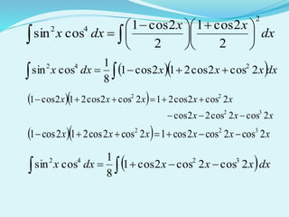 dx
xx
dxx
2
42
2
2cos1
2
2cos1
cossin 




 





 
 
  dxxxxdxx   2cos2cos212cos1
8
1
cossin 242
  
xxx
xxxxx
2cos2cos22cos
2cos2cos212cos2cos212cos1
32
22


   xxxxxx 2cos2cos2cos12cos2cos212cos1 322

 dxxxxdxx   2cos2cos2cos1
8
1
cossin 3242
 