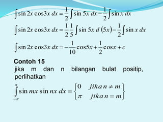   dxxdxxdxxx sin
2
1
5sin
2
1
3cos2sin
    dxxxdxdxxx sin
2
1
55sin
5
1
2
1
3cos2sin
cxxdxxx  cos
2
1
5cos
10
1
3cos2sin
Contoh 15
jika m dan n bilangan bulat positip,
perlihatkan









mnjika
mnjika
dxnxxm



0
sinsin
 