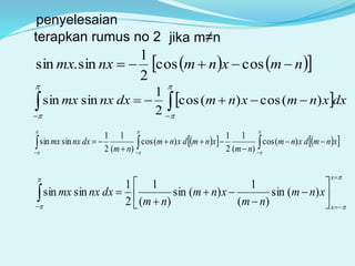 jika m≠n
  





dxxnmxnmdxnxxm )(cos)(cos
2
1
sinsin
     xnmdxnm
nm
xnmdxnm
nm
dxnxxm 



    






)(cos
)(
1
2
1
)(cos
)(
1
2
1
sinsin

















x
x
xnm
nm
xnm
nm
dxnxxm )(sin
)(
1
)(sin
)(
1
2
1
sinsin
terapkan rumus no 2
    nmxnmnxmx  coscos
2
1
sin.sin
penyelesaian
 