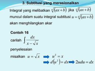 3. Subtitusi yang merasionalkan
Integral yang melibatkan  n bax jika  n bax
muncul dalam suatu integral subtitusi  n baxu 
akan menghilangkan akar
Contoh 16
carilah   xx
dx
penyelesaian
misalkan xu  xu 2
  dxud 2
dxudu 2
 