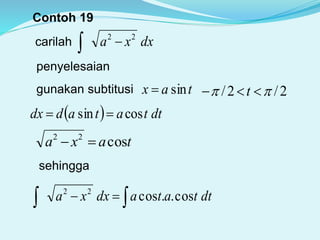Contoh 19
carilah dxxa 22

penyelesaian
gunakan subtitusi tax sin 2/2/   t
  dttataddx cossin 
taxa cos22

sehingga
  dttatadxxa cos..cos22
 