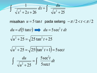 25262
1
22



 u
du
dx
xx
misalkan tu tan5 pada selang 2/2/   t
 tddu tan5 dttdu 2
sec5
25tan2525 22
 tu
  ttu sec51tan2525 22

dt
t
t
u
du
sec5
sec5
25
2
2  

 