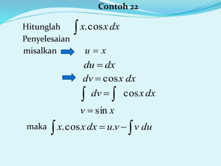 Contoh 22
Hitunglah
Penyelesaian
 dxxx cos.
misalkan xu 
dxdu 
dxxdv cos
maka
dxxdv cos 
xv sin
  duvvudxxx .cos.
 