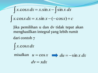   dxxxxdxxx sinsin.cos.
cxxxdxxx  )cos(sin.cos.
Jika pemilihan u dan dv tidak tepat akan
menghasilkan integral yang lebih rumit
dari contoh 7
 dxxx cos.
misalkan xu cos dxxdu sin
xdxdv 
 