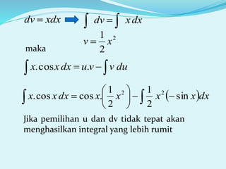 xdxdv 
2
2
1
xv 
dxxdv  
maka
  duvvudxxx .cos.
  





 dxxxxxdxxx sin
2
1
2
1
.coscos. 22
Jika pemilihan u dan dv tidak tepat akan
menghasilkan integral yang lebih rumit
 
