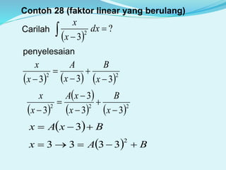 Contoh 28 (faktor linear yang berulang)
Carilah
 
?
3
2

 dx
x
x
penyelesaian
     22
333 



 x
B
x
A
x
x
 
 
   222
33
3
3 




 x
B
x
xA
x
x
  BxAx  3
  BAx 
2
3333
 