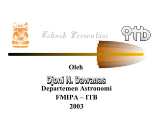 Teknik Presentasi
Oleh
Departemen Astronomi
FMIPA – ITB
2003
 