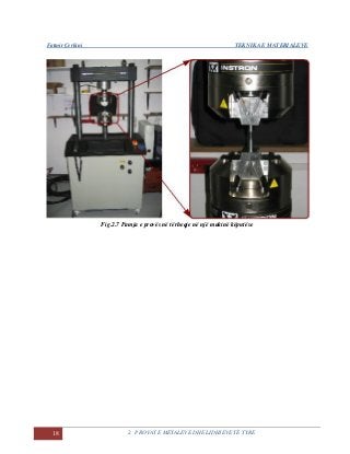 Fatmir Çerkini TEKNIKA E MATERIALEVE
18 2. PROVAT E METALEVE DHE LIDHJEVE TË TYRE
Fig.2.7 Pamja e provës në tërheqje në një makinë këputëse
 