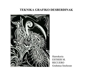 TEKNIKA GRAFIKO DESBERDINAK Harrokeria ESTHER M. RECUERO Grabatua linoleoan 