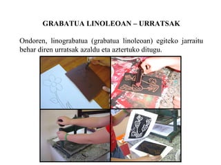 GRABATUA LINOLEOAN C URRATSAK Ondoren, linograbatua (grabatua linoleoan) egiteko jarraitu behar diren urratsak azaldu eta aztertuko ditugu. 