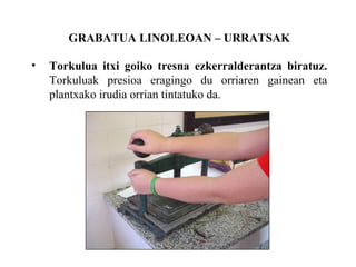 GRABATUA LINOLEOAN C URRATSAK Torkulua itxi goiko tresna ezkerralderantza biratuz.  Torkuluak presioa eragingo du orriaren gainean eta plantxako irudia orrian tintatuko da. 