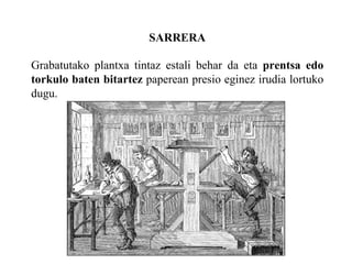 SARRERA Grabatutako plantxa tintaz estali behar da eta  prentsa edo torkulo baten bitartez  paperean presio eginez irudia lortuko dugu. 
