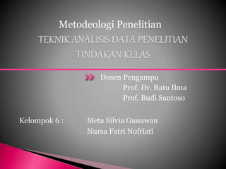Dosen Pengampu
Prof. Dr. Ratu Ilma
Prof. Budi Santoso
Metodeologi Penelitian
Kelompok 6 : Meta Silvia Gunawan
Nursa Fatri Nofriati
 