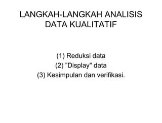 LANGKAH-LANGKAH ANALISIS
DATA KUALITATIF
(1) Reduksi data
(2) ”Display" data
(3) Kesimpulan dan verifikasi.
(1) Reduksi data
(2) ”Display" data
(3) Kesimpulan dan verifikasi.
 