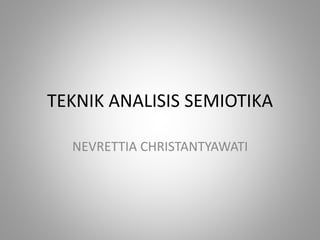 TEKNIK ANALISIS SEMIOTIKA
NEVRETTIA CHRISTANTYAWATI
 