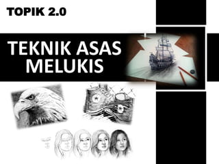 TOPIK 2.0 
TEKNIK ASAS 
MELUKIS 
 