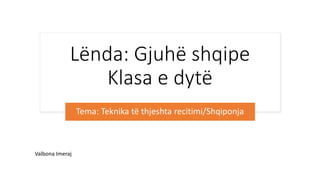 Lënda: Gjuhë shqipe
Klasa e dytë
Tema: Teknika të thjeshta recitimi/Shqiponja
Valbona Imeraj
 