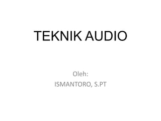 TEKNIK AUDIO
Oleh:
ISMANTORO, S.PT
 