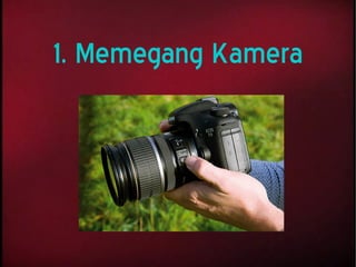 1. Memegang Kamera
 