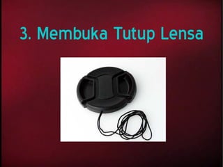 3. Membuka Tutup Lensa
 