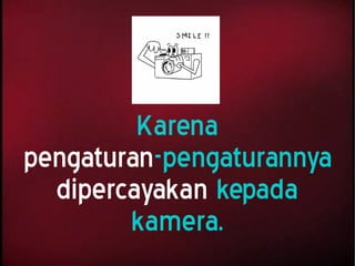 Karena
pengaturan-pengaturannya
dipercayakan kepada
kamera.
 