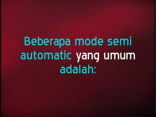 Beberapa mode semi
automatic yang umum
adalah:
 