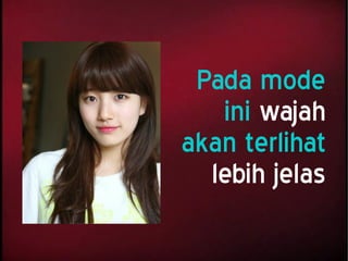 Pada mode
ini wajah
akan terlihat
lebih jelas
 