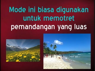Mode ini biasa digunakan
untuk memotret
pemandangan yang luas
 