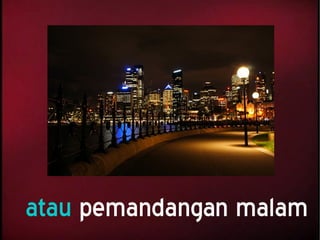 atau pemandangan malam
 