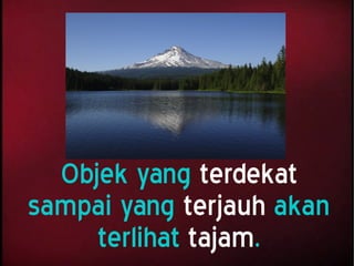 Objek yang terdekat
sampai yang terjauh akan
terlihat tajam.
 