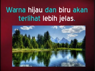 Warna hijau dan biru akan
terlihat lebih jelas.
 