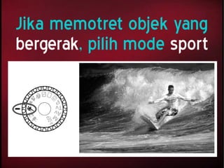 Jika memotret objek yang
bergerak, pilih mode sport
 