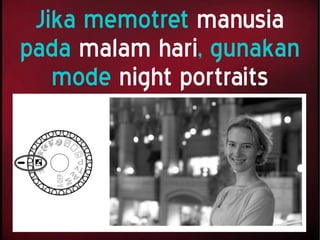 Jika memotret manusia
pada malam hari, gunakan
mode night portraits
 