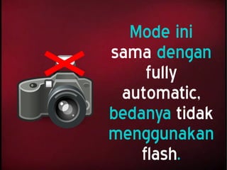 Mode ini
sama dengan
fully
automatic,
bedanya tidak
menggunakan
flash.
 