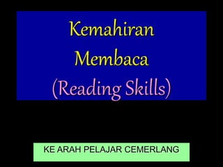 Kemahiran
Membaca
(Reading Skills)
KE ARAH PELAJAR CEMERLANG
 