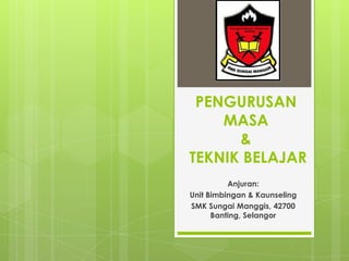 PENGURUSAN
MASA
&
TEKNIK BELAJAR
Anjuran:
Unit Bimbingan & Kaunseling
SMK Sungai Manggis, 42700
Banting, Selangor

 