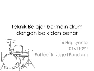 Teknik Belajar bermain drum
  dengan baik dan benar
                     Tri Hapriyanto
                          101611092
        Politeknik Negeri Bandung
 