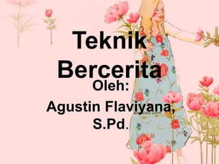 Teknik
Bercerita
Oleh:
Agustin Flaviyana,
S.Pd.
 