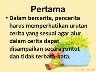 Pertama
• Dalam bercerita, pencerita
harus memperhatikan urutan
cerita yang sesuai agar alur
dalam cerita dapat
disampaika...