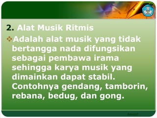 2. Alat Musik Ritmis 
Adalah alat musik yang tidak 
bertangga nada difungsikan 
sebagai pembawa irama 
sehingga karya musik yang 
dimainkan dapat stabil. 
Contohnya gendang, tamborin, 
rebana, bedug, dan gong. 
Adaptif 
 
