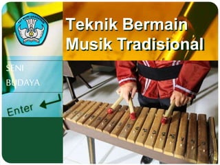 Adaptif
Teknik Bermain
Musik Tradisional
SENI
BUDAYA
 
