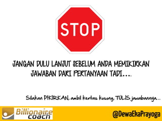 @DewaEkaPrayoga 
JANGAN DULU LANJUT SEBELUM ANDA MEMIKIRKAN JAWABAN DARI PERTANYAAN TADI…. 
Silakan PIKIRKAN, ambil kertas kosong, TULIS jawabannya…  