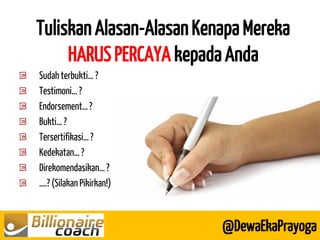 Tuliskan Alasan-Alasan Kenapa Mereka HARUS PERCAYA kepada Anda 
@DewaEkaPrayoga Sudah terbukti… ? Testimoni… ? Endorsement… ? Bukti… ? Tersertifikasi… ? Kedekatan… ? Direkomendasikan… ? ….? (Silakan Pikirkan!)  