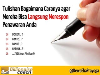 Tuliskan Bagaimana Caranya agar Mereka Bisa Langsung Merespon Penawaran Anda 
@DewaEkaPrayoga DISKON… ? GRATIS… ? BONUS… ? HADIAH… ? ….? (Silakan Pikirkan!)  