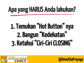Apa yang HARUS Anda lakukan? 1. Temukan “Hot Button” nya 2. Bangun “Kedekatan” 3. Ketahui “Ciri-Ciri CLOSING” 
@DewaEkaPrayoga  