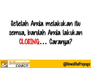 Setelah Anda melakukan itu semua, barulah Anda lakukan CLOSING… Caranya? 
@DewaEkaPrayoga  