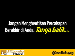 Jangan Menghentikan Percakapan Berakhir di Anda. Tanya balik… 
@DewaEkaPrayoga  